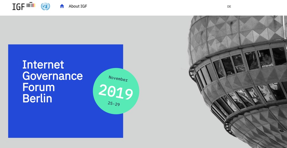The  fourteenth Annual Meeting of the Internet Governance Forum (IGF) will be hosted by the Government of Germanyin Berlin from 25 to 29 November 2019.